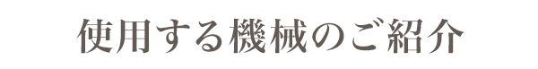 使用する機械のご紹介
